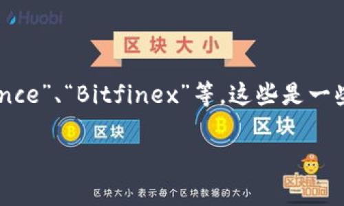 比特币交易网的应用程序名称可能会因不同的地区或版本而有所不同。最初，比特币交易网的应用程序可能有过不同的称谓，但常见的名称有“Coinbase”、“Binance”、“Bitfinex”等。这些是一些知名的比特币和加密货币交易平台，它们提供相关的应用程序和服务。不过，确切的答案可能会有所不同，您可以查看相应的应用商店或官方网页获取最新信息。

如果您需要更具体的帮助或信息，请提供更详细的上下文。