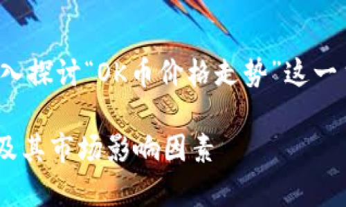 在这篇文章中，我们将深入探讨“OK币价格走势”这一主题，以下是内容的架构：

全面解析OK币价格走势及其市场影响因素