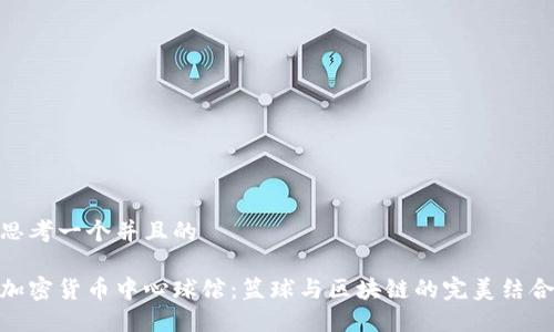思考一个并且的

加密货币中心球馆：篮球与区块链的完美结合