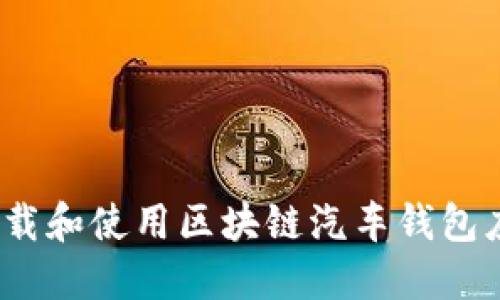 : 如何下载和使用区块链汽车钱包应用程序？