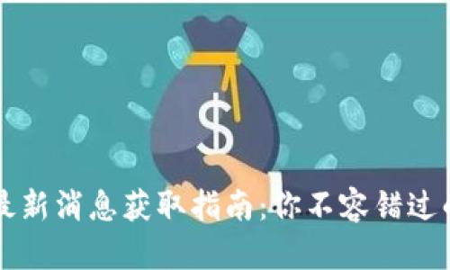 币圈新闻最新消息获取指南：你不容错过的信息渠道