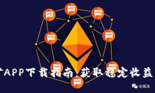 以太坊挖矿APP下载指南：获取稳定收益的最佳选择