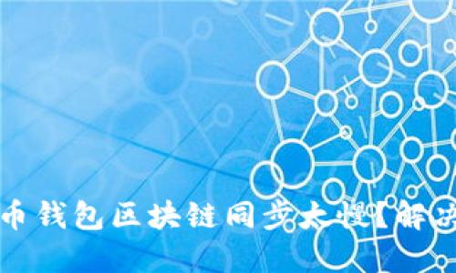 为什么狗狗币钱包区块链同步太慢？解决方案与建议