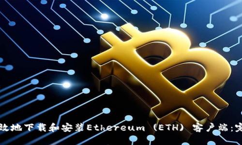 内容

如何高效地下载和安装Ethereum (ETH) 客户端：完整指南