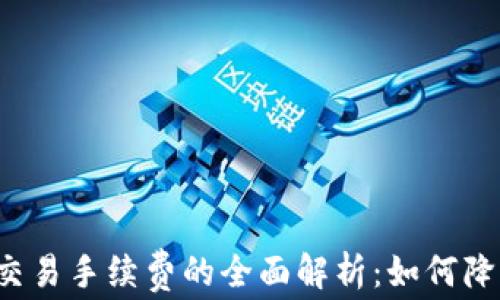 
区块链钱包交易手续费的全面解析：如何降低交易成本？